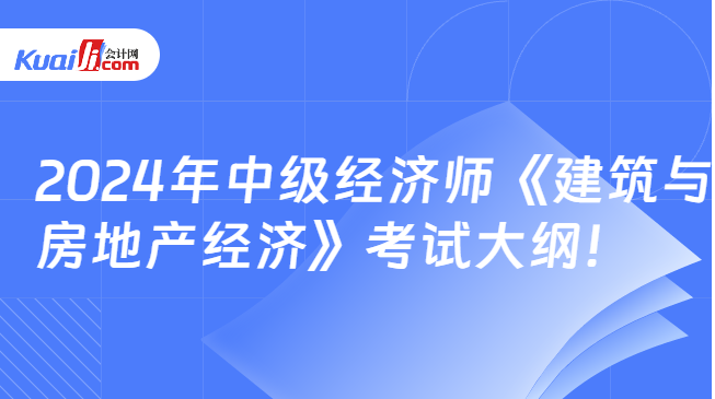 2024年中级经济师《建筑与房地产经济》考试大纲!(图1) 2024年中级经济师《建筑与房地产经济》考试大纲!(图1)